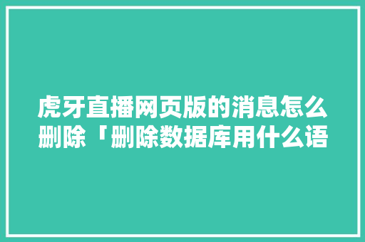 虎牙直播网页版的消息怎么删除「删除数据库用什么语句」 SEO教程