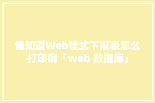 谁知道Web模式下报表怎么打印啊「web 数据库」 WordPress教程