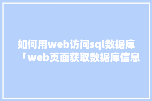 如何用web访问sql数据库「web页面获取数据库信息」