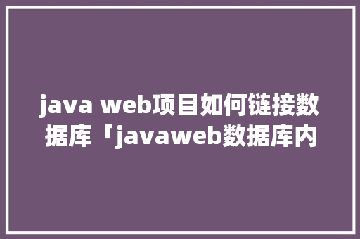 java web项目如何链接数据库「javaweb数据库内容显示」