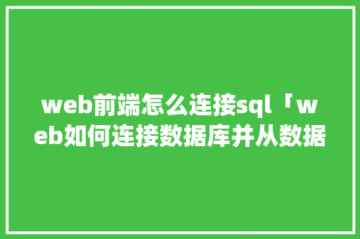 web前端怎么连接sql「web如何连接数据库并从数据库读取数据」