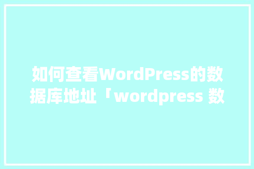 如何查看WordPress的数据库地址「wordpress 数据库」