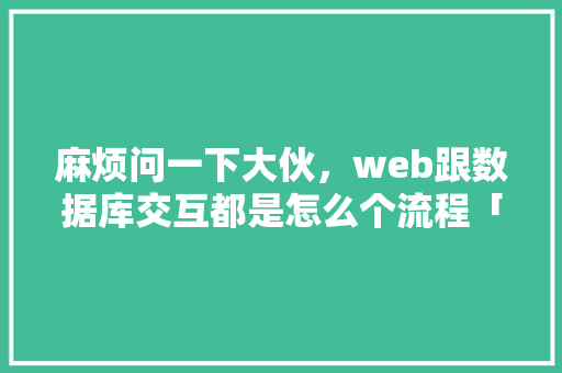 麻烦问一下大伙，web跟数据库交互都是怎么个流程「web项目数据库设计」