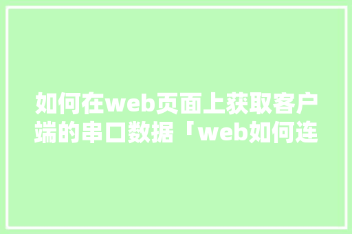 如何在web页面上获取客户端的串口数据「web如何连接数据库并从数据库读取数据」