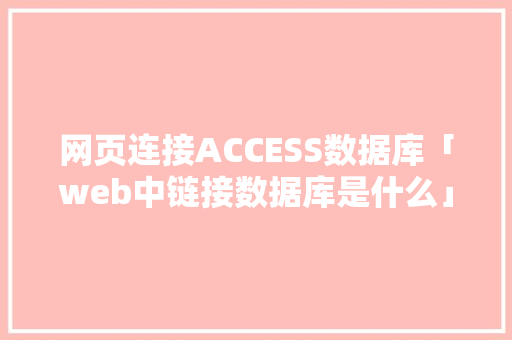 网页连接ACCESS数据库「web中链接数据库是什么」