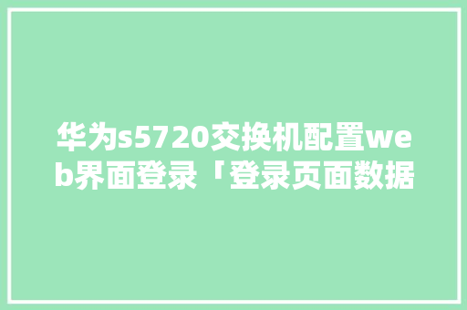 华为s5720交换机配置web界面登录「登录页面数据库」 服务器/数据库