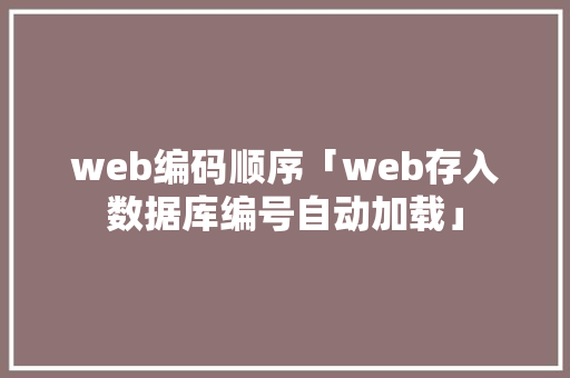web编码顺序「web存入数据库编号自动加载」 建站教程