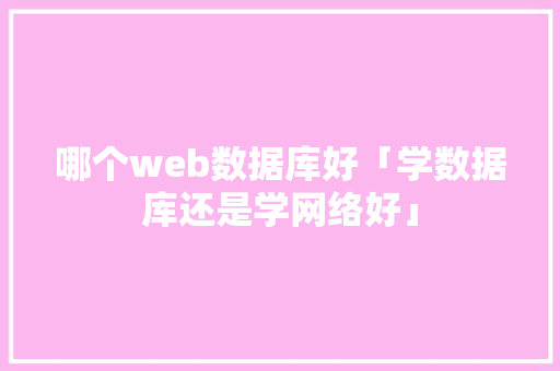 哪个web数据库好「学数据库还是学网络好」 SEO教程