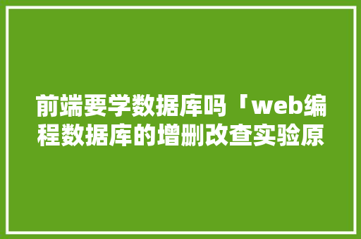 前端要学数据库吗「web编程数据库的增删改查实验原理是什么」