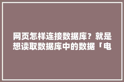 网页怎样连接数据库？就是想读取数据库中的数据「电脑web访问数据库怎么设置」