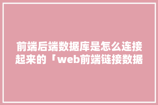 前端后端数据库是怎么连接起来的「web前端链接数据库是什么」