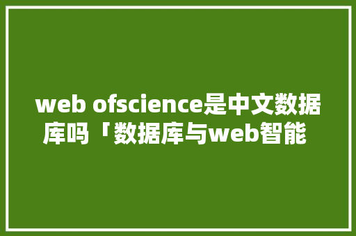 web ofscience是中文数据库吗「数据库与web智能 吉林大学」