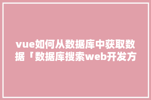 vue如何从数据库中获取数据「数据库搜索web开发方法」 SEO教程
