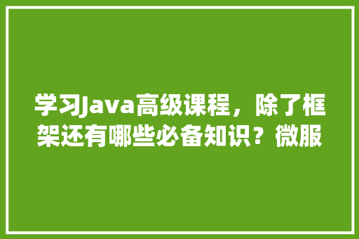 学习Java高级课程，除了框架还有哪些必备知识？微服务、分布式和JVM算吗「docker适合部署数据库吗」