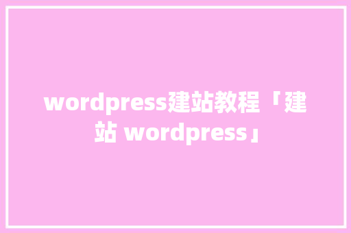 wordpress建站教程「建站 wordpress」