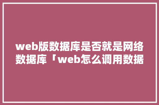 web版数据库是否就是网络数据库「web怎么调用数据库」