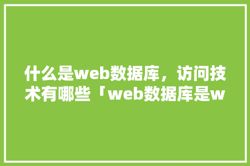 什么是web数据库，访问技术有哪些「web数据库是web和数据库相结合的产物吗」