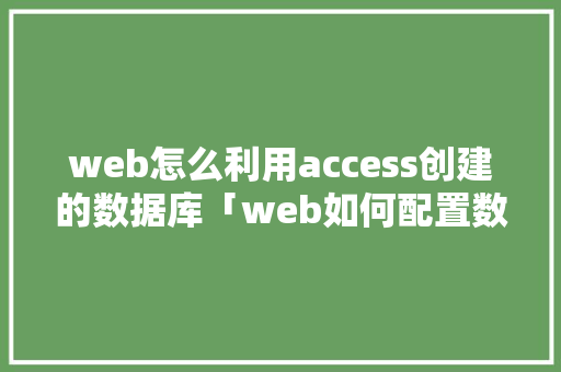 web怎么利用access创建的数据库「web如何配置数据库内容」