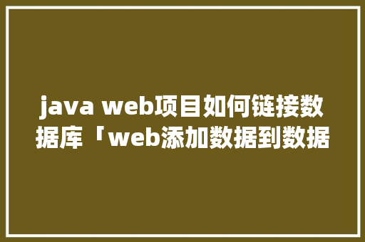 java web项目如何链接数据库「web添加数据到数据库中」 Web前端