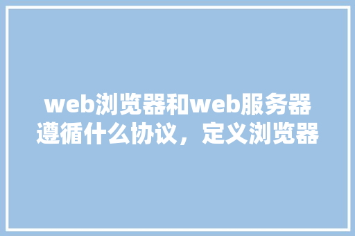 web浏览器和web服务器遵循什么协议，定义浏览器和服务器的网页请求格式「webservice 数据库」 服务器/数据库