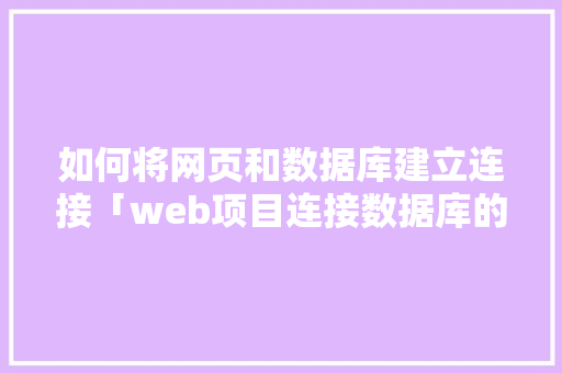 如何将网页和数据库建立连接「web项目连接数据库的代码写在哪里」