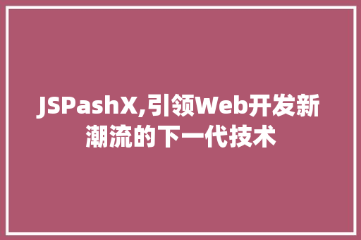 JSPashX,引领Web开发新潮流的下一代技术