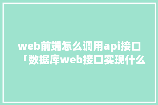 web前端怎么调用api接口「数据库web接口实现什么功能」 建站教程