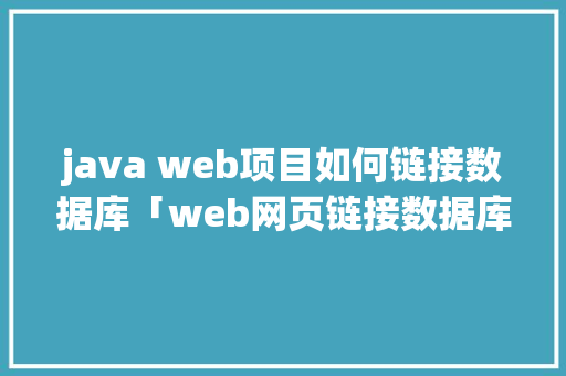 java web项目如何链接数据库「web网页链接数据库是什么」