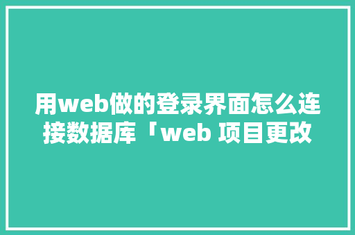 用web做的登录界面怎么连接数据库「web 项目更改数据库怎么改」