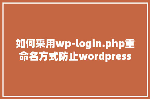 如何采用wp-login.php重命名方式防止wordpress网站攻击「phpstudy安装wordpress」 建站教程