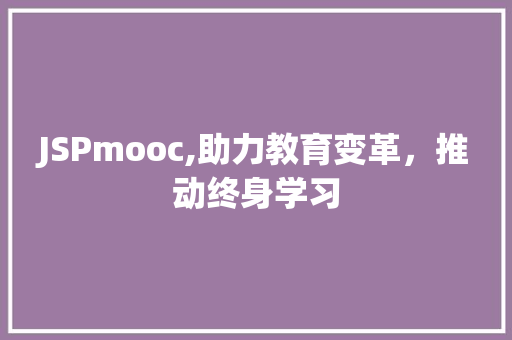 JSPmooc,助力教育变革，推动终身学习