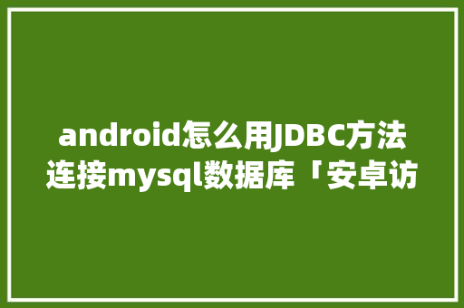 android怎么用JDBC方法连接mysql数据库「安卓访问数据库」