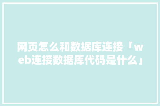 网页怎么和数据库连接「web连接数据库代码是什么」