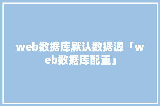 web数据库默认数据源「web数据库配置」
