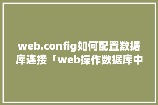 web.config如何配置数据库连接「web操作数据库中数据的步骤」