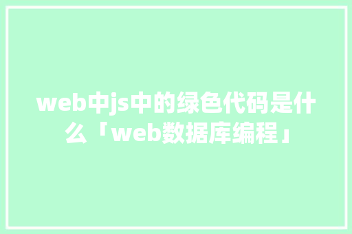 web中js中的绿色代码是什么「web数据库编程」