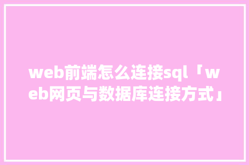web前端怎么连接sql「web网页与数据库连接方式」 服务器/数据库
