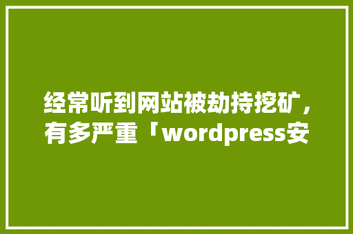经常听到网站被劫持挖矿，有多严重「wordpress安全设置」