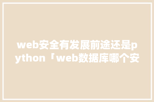 web安全有发展前途还是python「web数据库哪个安全性高」