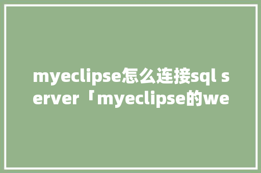 myeclipse怎么连接sql server「myeclipse的web项目连接数据库」