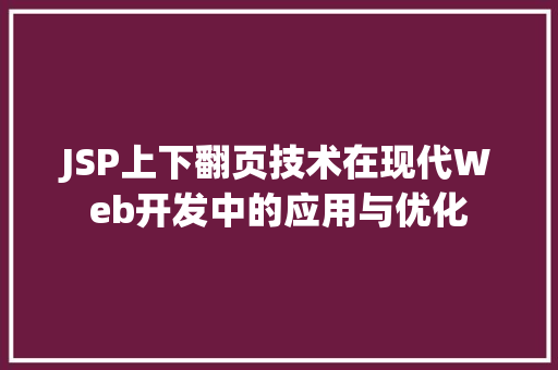 JSP上下翻页技术在现代Web开发中的应用与优化