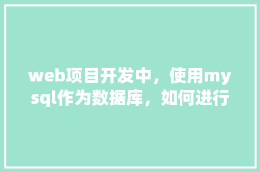 web项目开发中，使用mysql作为数据库，如何进行数据库优化「数据库对web的作用有哪些」
