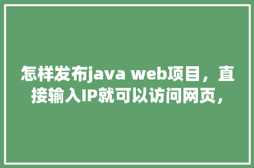 怎样发布java web项目，直接输入IP就可以访问网页，而不需要在IP后加项目名「通过web录入数据入数据库的方法」