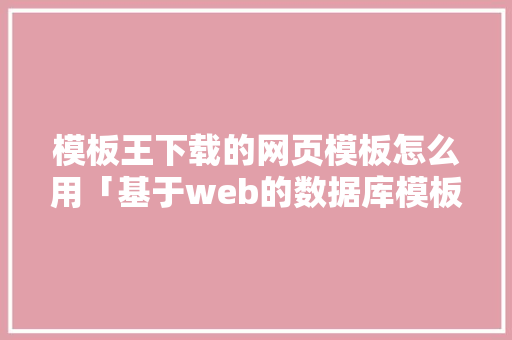 模板王下载的网页模板怎么用「基于web的数据库模板设计」