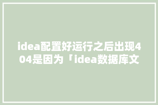 idea配置好运行之后出现404是因为「idea数据库文件在哪」