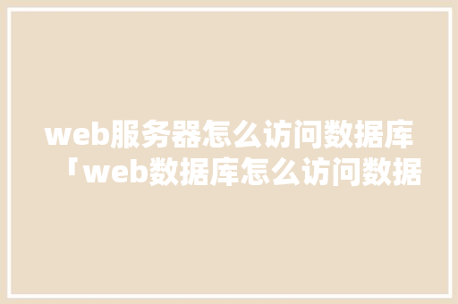 web服务器怎么访问数据库「web数据库怎么访问数据库的」 Web前端