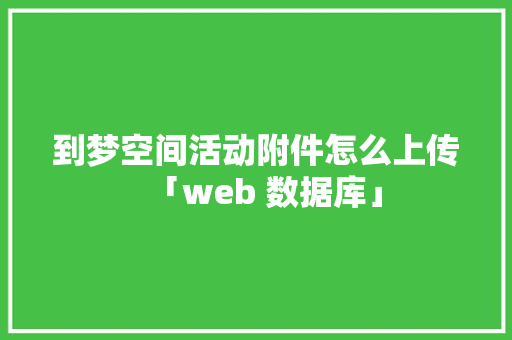 到梦空间活动附件怎么上传「web 数据库」
