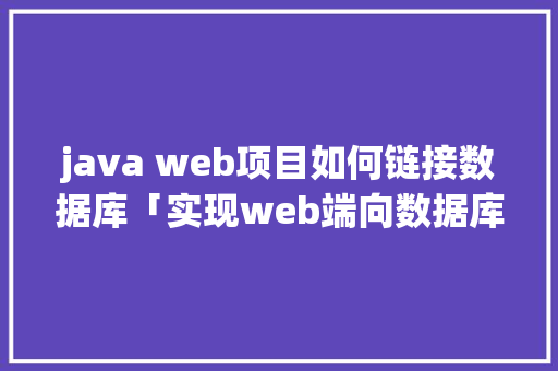 java web项目如何链接数据库「实现web端向数据库写数据的方法」 友链在线