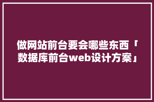 做网站前台要会哪些东西「数据库前台web设计方案」 服务器/数据库