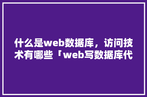 什么是web数据库，访问技术有哪些「web写数据库代码怎么写」 建站教程